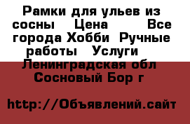 Рамки для ульев из сосны. › Цена ­ 15 - Все города Хобби. Ручные работы » Услуги   . Ленинградская обл.,Сосновый Бор г.